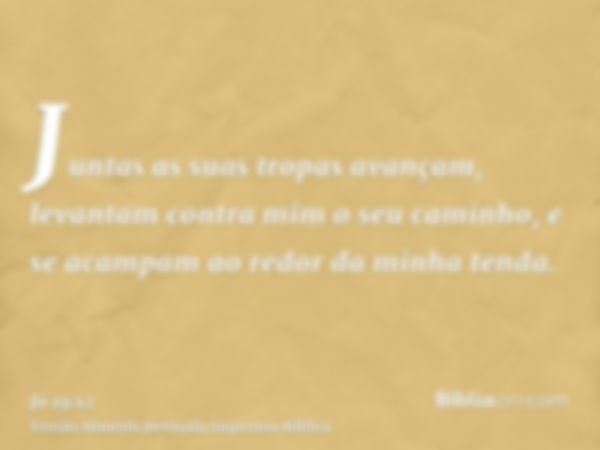 Juntas as suas tropas avançam, levantam contra mim o seu caminho, e se acampam ao redor da minha tenda.