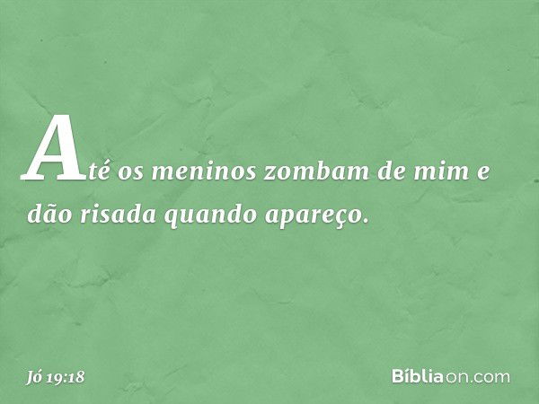 Até os meninos zombam de mim
e dão risada quando apareço. -- Jó 19:18