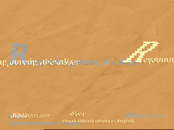 Respondeu, porém, Jó e disse: