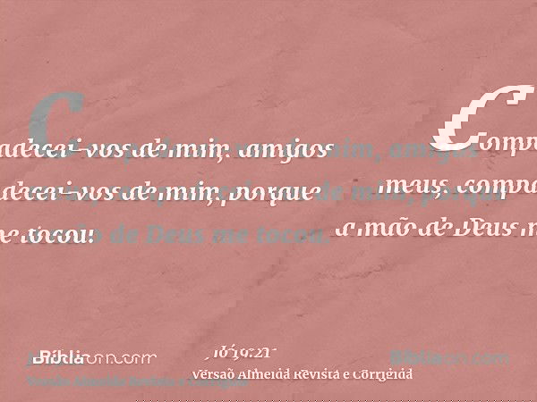 Compadecei-vos de mim, amigos meus, compadecei-vos de mim, porque a mão de Deus me tocou.