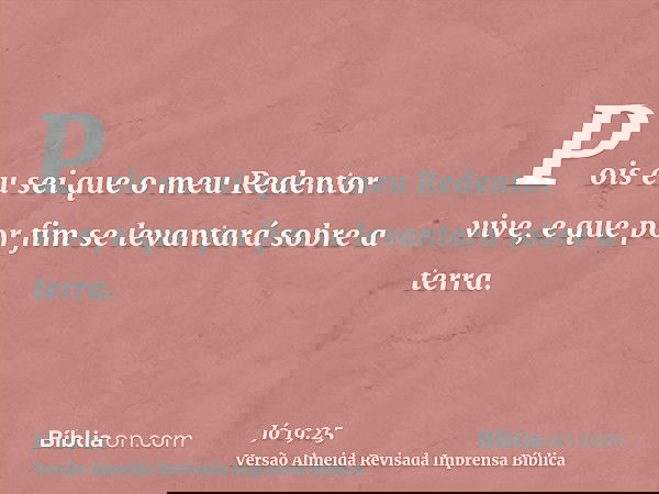 Pois eu sei que o meu Redentor vive, e que por fim se levantará sobre a terra.