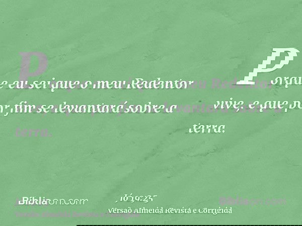 Porque eu sei que o meu Redentor vive, e que por fim se levantará sobre a terra.