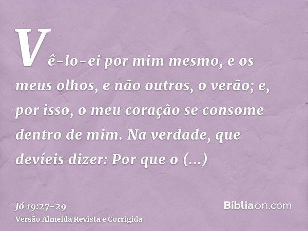 Vê-lo-ei por mim mesmo, e os meus olhos, e não outros, o verão; e, por isso, o meu coração se consome dentro de mim.Na verdade, que devíeis dizer: Por que o per