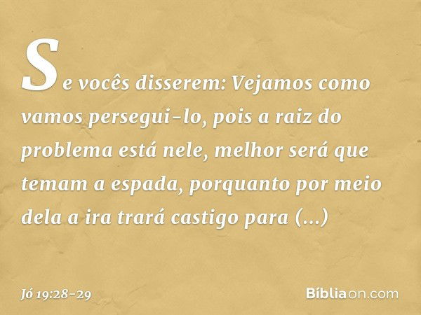 "Se vocês disserem:
'Vejamos como vamos persegui-lo,
pois a raiz do problema está nele', melhor será que temam a espada,
porquanto por meio dela
a ira trará cas