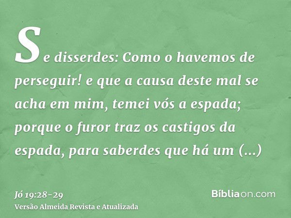 Se disserdes: Como o havemos de perseguir! e que a causa deste mal se acha em mim,temei vós a espada; porque o furor traz os castigos da espada, para saberdes q