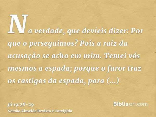 Na verdade, que devíeis dizer: Por que o perseguimos? Pois a raiz da acusação se acha em mim.Temei vós mesmos a espada; porque o furor traz os castigos da espad