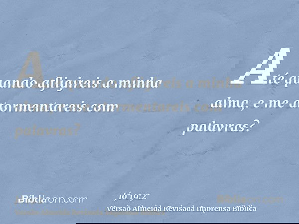 Até quando afligireis a minha alma, e me atormentareis com palavras?