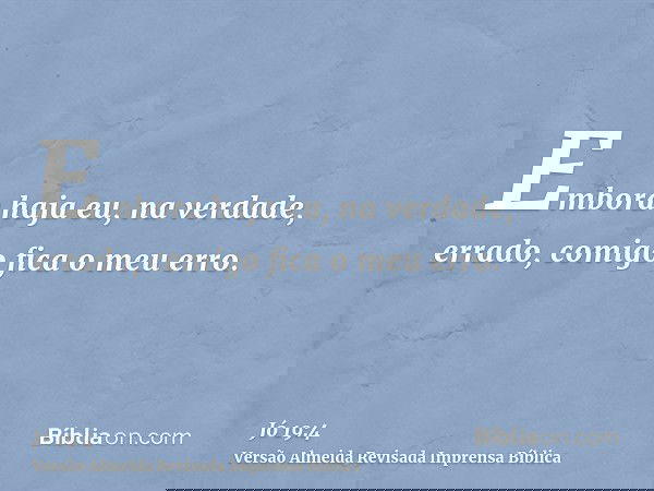 Embora haja eu, na verdade, errado, comigo fica o meu erro.