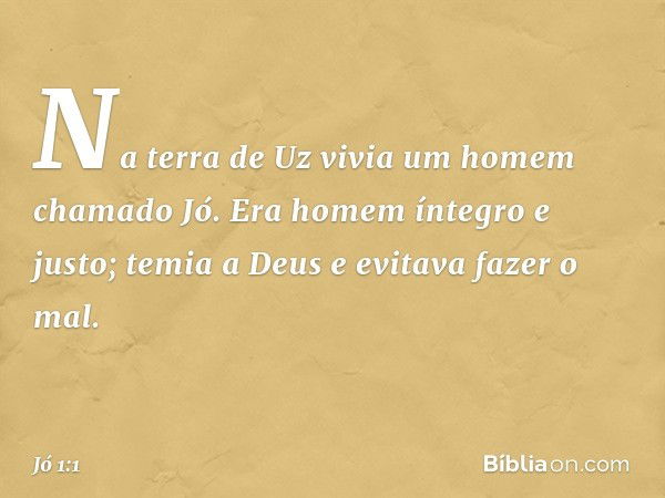 Na terra de Uz vivia um homem chama­do Jó. Era homem íntegro e justo; temia a Deus e evitava fazer o mal. -- Jó 1:1