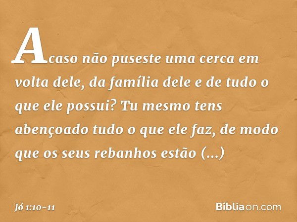 "Acaso não puseste uma cerca em volta dele, da família dele e de tudo o que ele possui? Tu mesmo tens abençoado tudo o que ele faz, de modo que os seus rebanhos