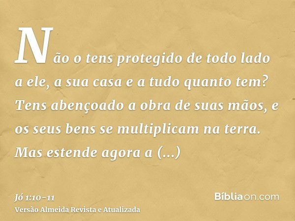 Não o tens protegido de todo lado a ele, a sua casa e a tudo quanto tem? Tens abençoado a obra de suas mãos, e os seus bens se multiplicam na terra.Mas estende 