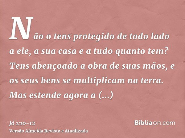 Não o tens protegido de todo lado a ele, a sua casa e a tudo quanto tem? Tens abençoado a obra de suas mãos, e os seus bens se multiplicam na terra.Mas estende 