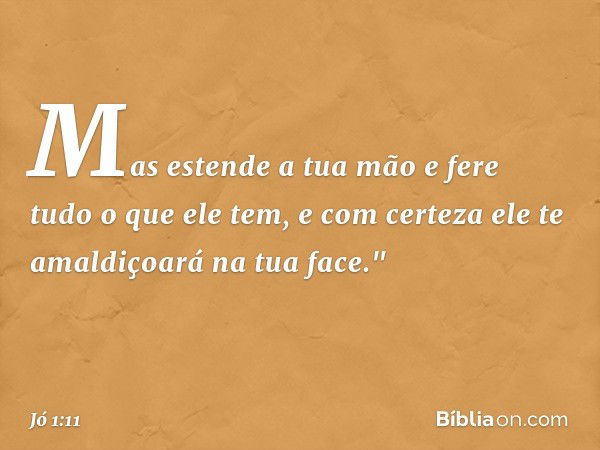 Mas estende a tua mão e fere tudo o que ele tem, e com certeza ele te amaldiçoará na tua face." -- Jó 1:11