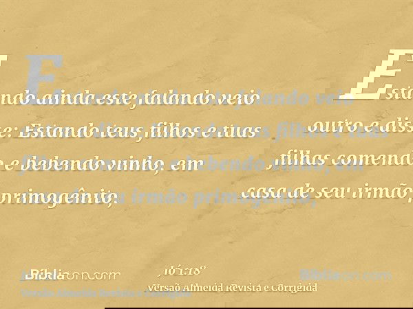 Estando ainda este falando veio outro e disse: Estando teus filhos e tuas filhas comendo e bebendo vinho, em casa de seu irmão primogênito,