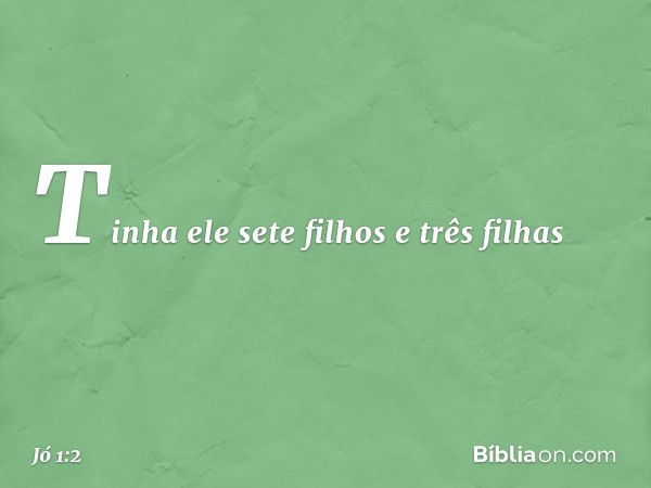 Tinha ele sete filhos e três filhas -- Jó 1:2