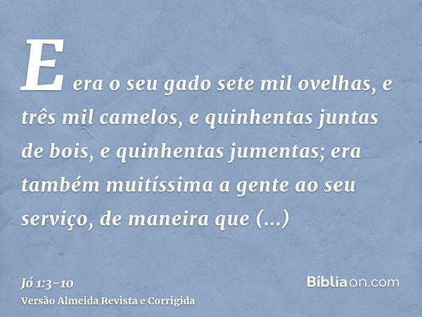 E era o seu gado sete mil ovelhas, e três mil camelos, e quinhentas juntas de bois, e quinhentas jumentas; era também muitíssima a gente ao seu serviço, de mane