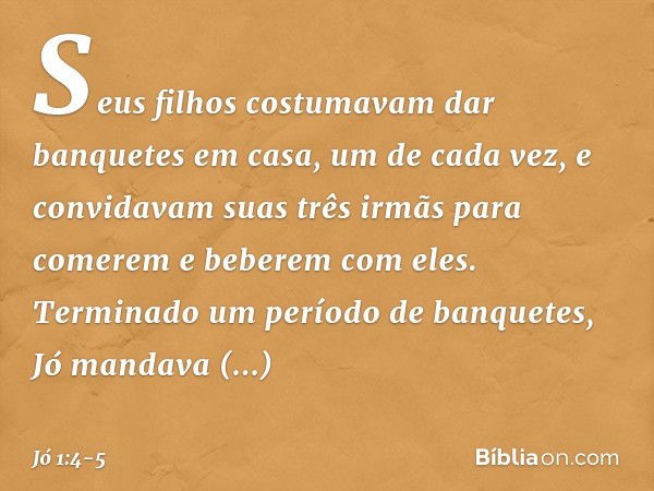 Seus filhos costumavam dar banquetes em casa, um de cada vez, e convidavam suas três irmãs para comerem e beberem com eles. Terminado um período de banquetes, J