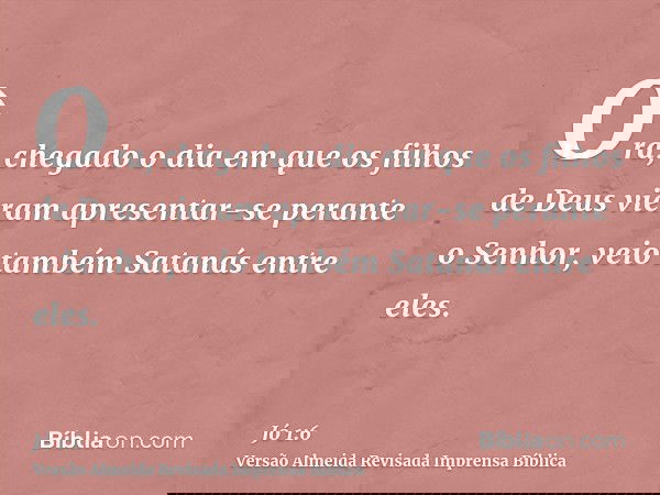 Ora, chegado o dia em que os filhos de Deus vieram apresentar-se perante o Senhor, veio também Satanás entre eles.