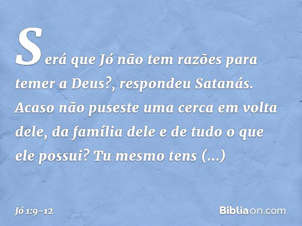 "Será que Jó não tem razões para temer a Deus?", respondeu Satanás. "Acaso não puseste uma cerca em volta dele, da família dele e de tudo o que ele possui? Tu m