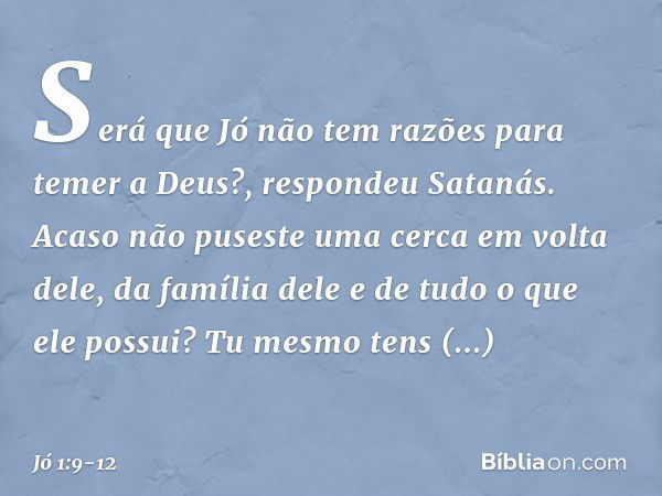 "Será que Jó não tem razões para temer a Deus?", respondeu Satanás. "Acaso não puseste uma cerca em volta dele, da família dele e de tudo o que ele possui? Tu m