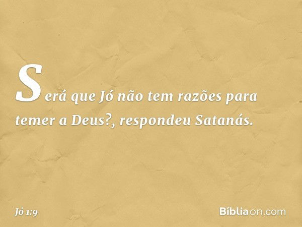 "Será que Jó não tem razões para temer a Deus?", respondeu Satanás. -- Jó 1:9