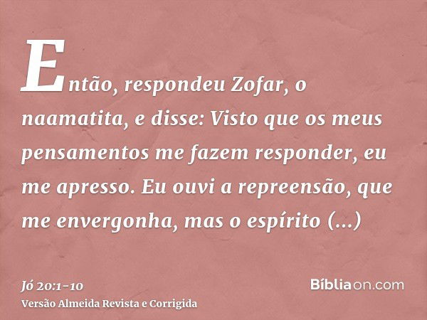 Então, respondeu Zofar, o naamatita, e disse:Visto que os meus pensamentos me fazem responder, eu me apresso.Eu ouvi a repreensão, que me envergonha, mas o espí