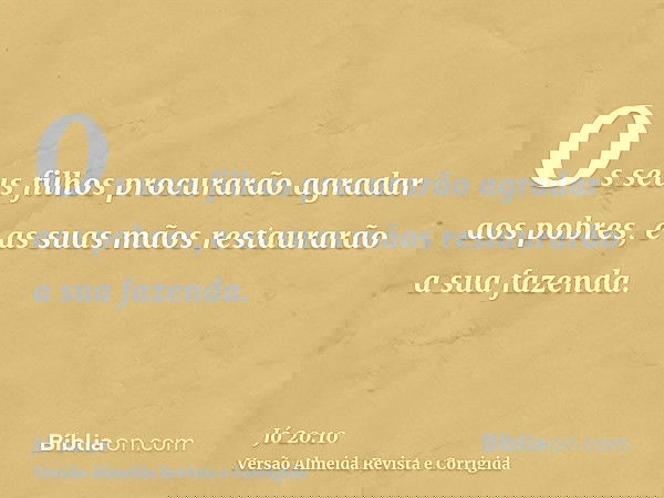 Os seus filhos procurarão agradar aos pobres, e as suas mãos restaurarão a sua fazenda.