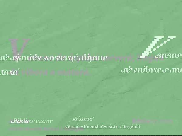 Veneno de áspides sorverá; língua de víbora o matará.