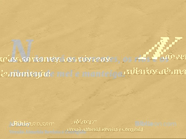 Não verá as correntes, os rios e os ribeiros de mel e manteiga.