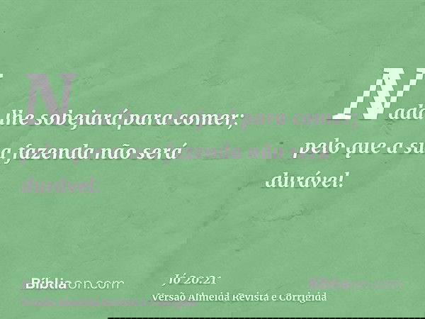 Nada lhe sobejará para comer; pelo que a sua fazenda não será durável.