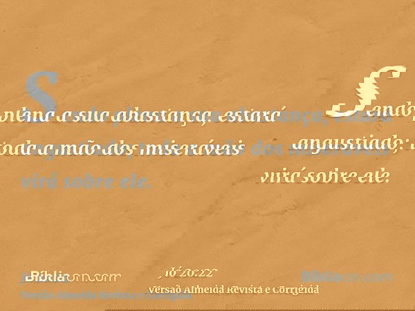 Sendo plena a sua abastança, estará angustiado; toda a mão dos miseráveis virá sobre ele.