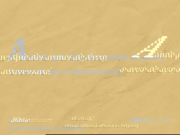Ainda que fuja das armas de ferro, o arco de aço o atravessará.
