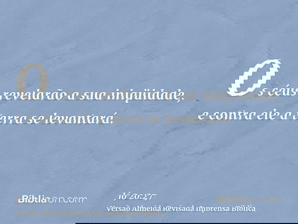 Os céus revelarão a sua iniqüidade, e contra ele a terra se levantará.