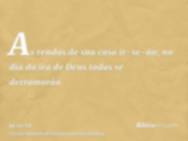 As rendas de sua casa ir-se-ão; no dia da ira de Deus todas se derramarão.