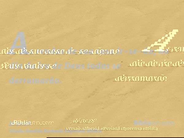 As rendas de sua casa ir-se-ão; no dia da ira de Deus todas se derramarão.