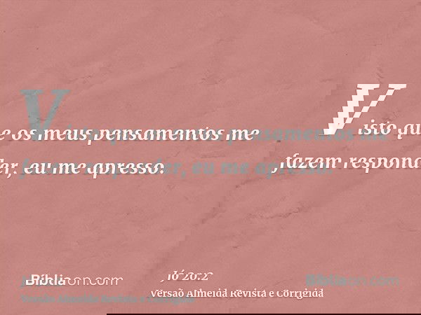Visto que os meus pensamentos me fazem responder, eu me apresso.