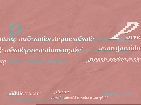 Porventura, não sabes tu que desde a antiguidade, desde que o homem foi posto sobre a terra,