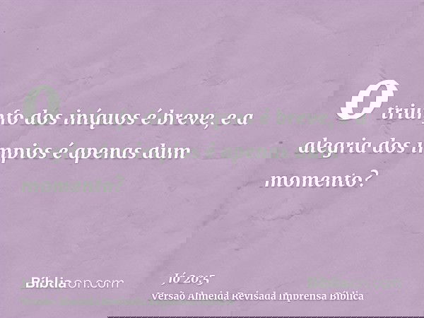 o triunfo dos iníquos é breve, e a alegria dos ímpios é apenas dum momento?