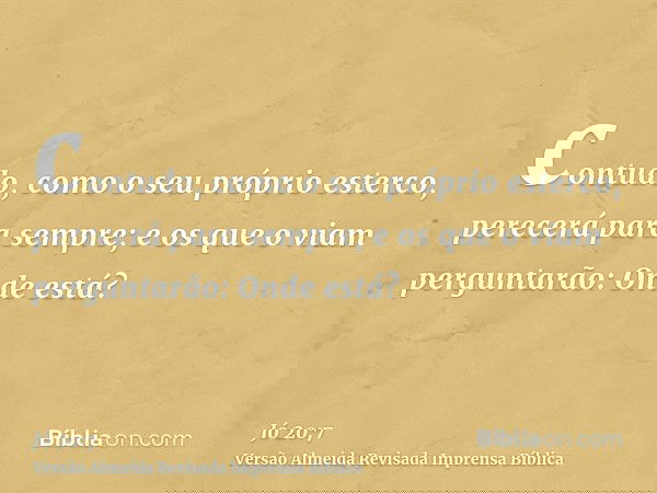 contudo, como o seu próprio esterco, perecerá para sempre; e os que o viam perguntarão: Onde está?