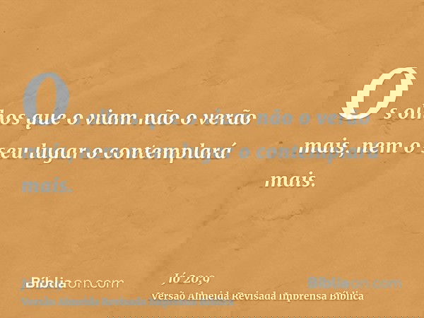 Os olhos que o viam não o verão mais, nem o seu lugar o contemplará mais.
