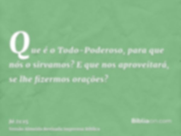 Que é o Todo-Poderoso, para que nós o sirvamos? E que nos aproveitará, se lhe fizermos orações?