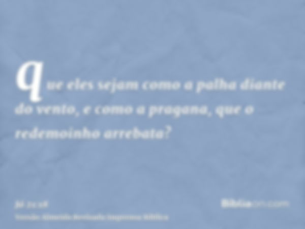 que eles sejam como a palha diante do vento, e como a pragana, que o redemoinho arrebata?