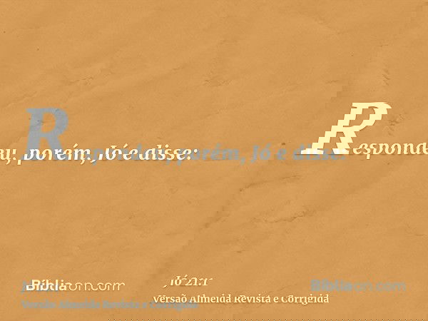 Respondeu, porém, Jó e disse: