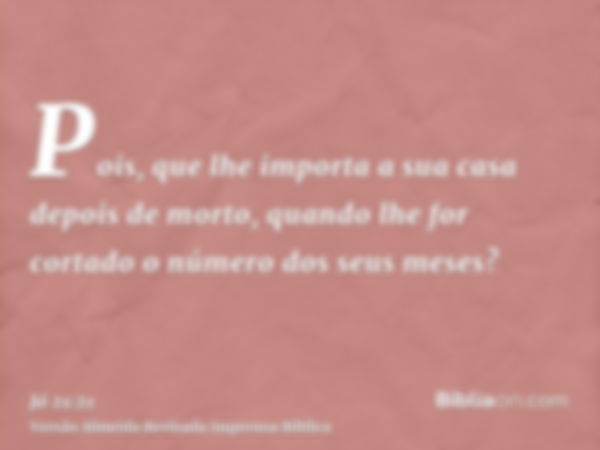 Pois, que lhe importa a sua casa depois de morto, quando lhe for cortado o número dos seus meses?