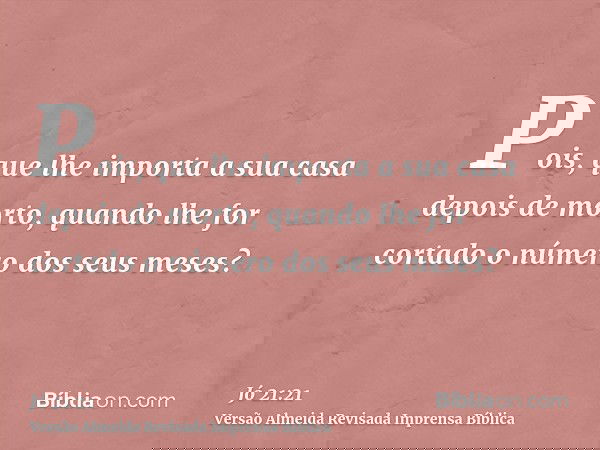 Pois, que lhe importa a sua casa depois de morto, quando lhe for cortado o número dos seus meses?