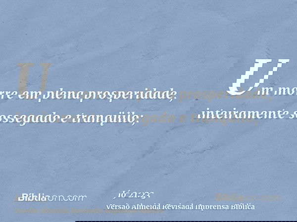 Um morre em plena prosperidade, inteiramente sossegado e tranqüilo;