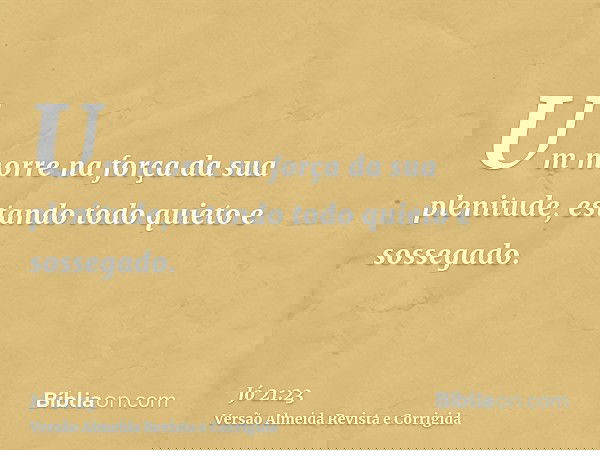 Um morre na força da sua plenitude, estando todo quieto e sossegado.