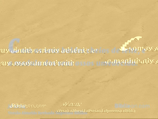 com os seus baldes cheios de leite, e a medula dos seus ossos umedecida.