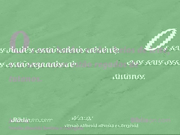 Os seus baldes estão cheios de leite, e os seus ossos estão regados de tutanos.