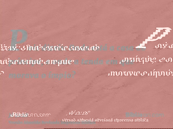 Pois dizeis: Onde está a casa do príncipe, e onde a tenda em que morava o ímpio?